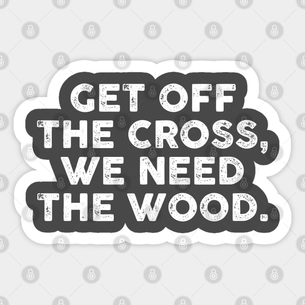 Get Off the Cross We Need the Wood Sticker by TipsyCurator